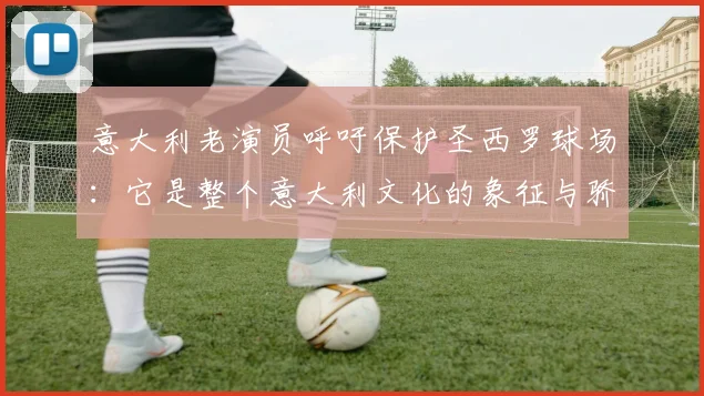 意大利老演员呼吁保护圣西罗球场：它是整个意大利文化的象征与骄傲