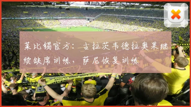 莱比锡官方：古拉茨韦德拉奥果继续缺席训练，萨尼恢复训练