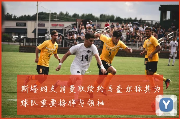 斯塔姆支持曼联续约马奎尔称其为球队重要榜样与领袖