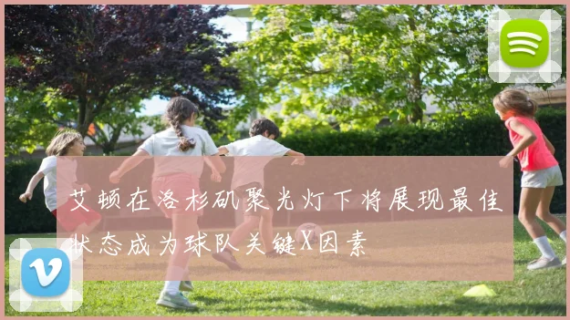 艾顿在洛杉矶聚光灯下将展现最佳状态成为球队关键X因素