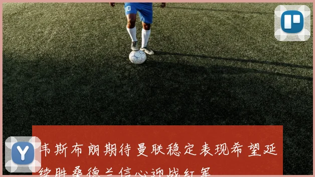 韦斯布朗期待曼联稳定表现希望延续胜桑德兰信心迎战红军