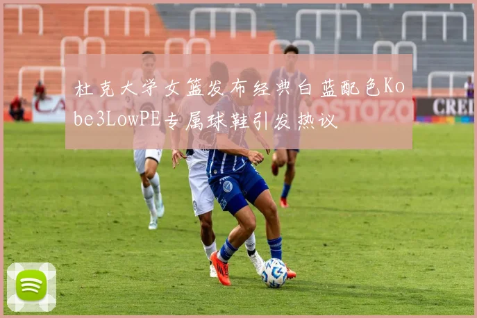 杜克大学女篮发布经典白蓝配色Kobe3LowPE专属球鞋引发热议