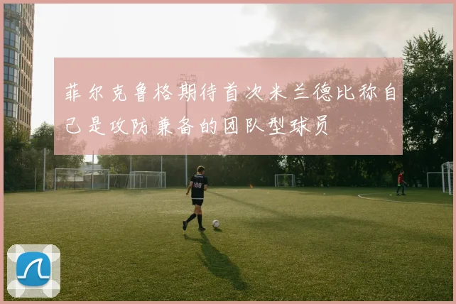 菲尔克鲁格期待首次米兰德比称自己是攻防兼备的团队型球员