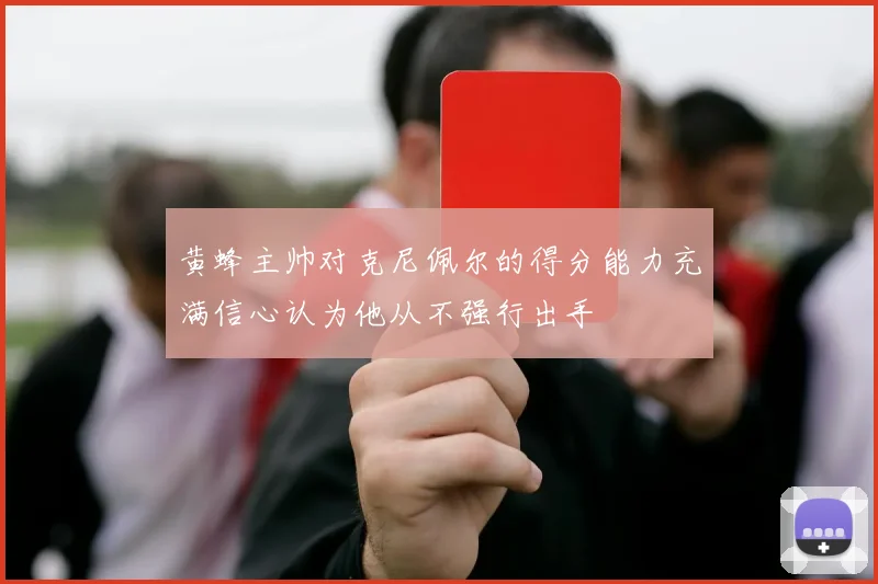 黄蜂主帅对克尼佩尔的得分能力充满信心认为他从不强行出手