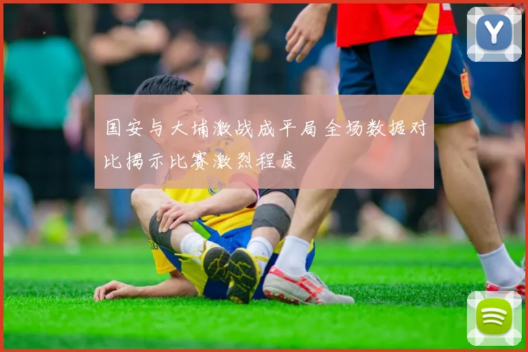 国安与大埔激战成平局全场数据对比揭示比赛激烈程度