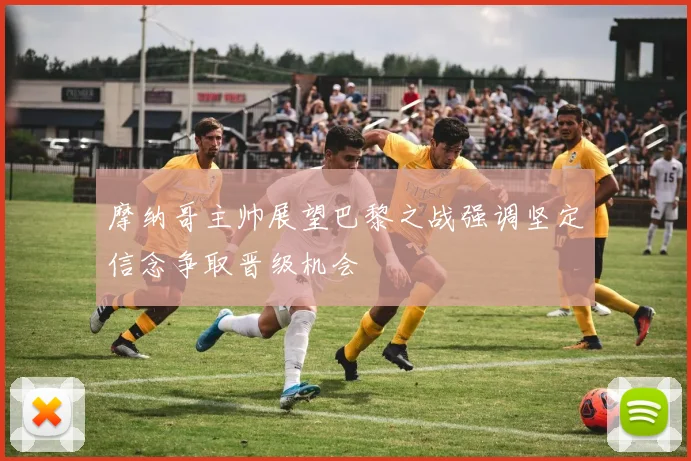 摩纳哥主帅展望巴黎之战强调坚定信念争取晋级机会