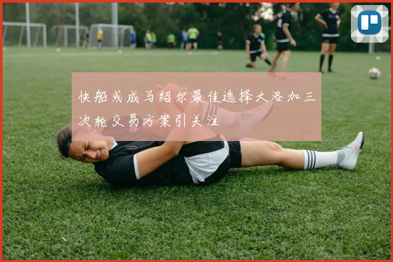 快船或成马绍尔最佳选择大洛加三次轮交易方案引关注