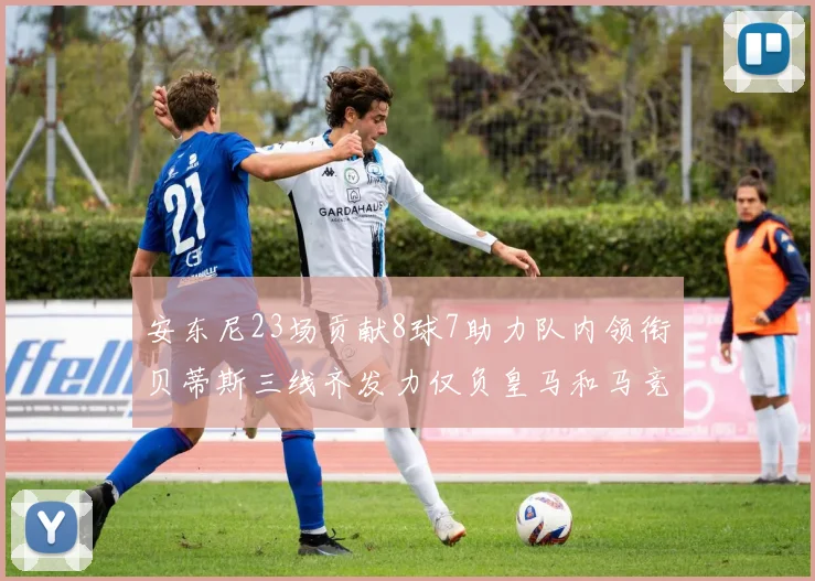 安东尼23场贡献8球7助力队内领衔贝蒂斯三线齐发力仅负皇马和马竞