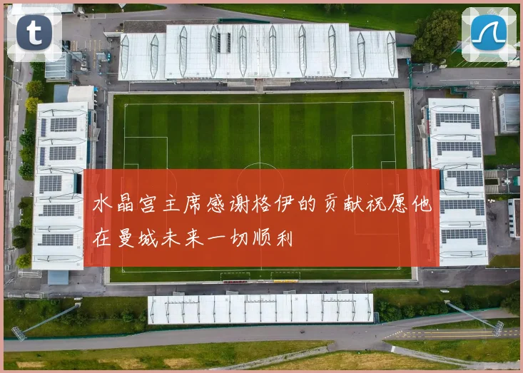 水晶宫主席感谢格伊的贡献祝愿他在曼城未来一切顺利