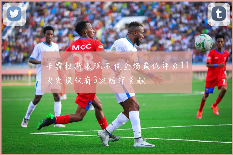 卡雷拉斯表现不佳全场最低评分11次失误仅有3次防守贡献
