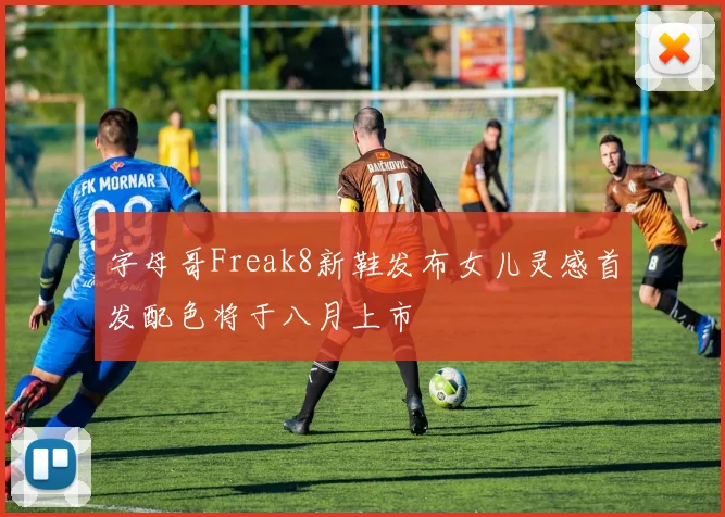 字母哥Freak8新鞋发布女儿灵感首发配色将于八月上市
