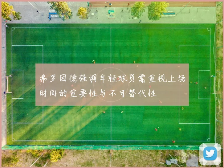 弗罗因德强调年轻球员需重视上场时间的重要性与不可替代性