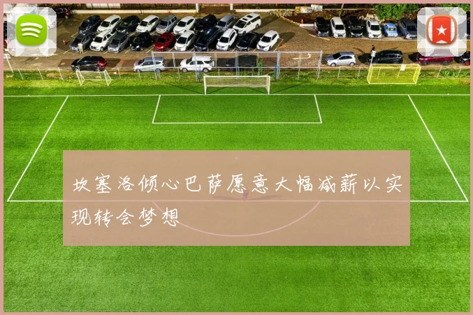 坎塞洛倾心巴萨愿意大幅减薪以实现转会梦想